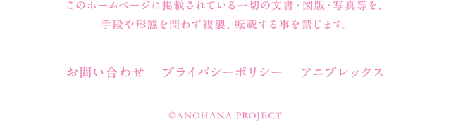 このホームページに掲載されている一切の文書・図版・写真等を、手段や形態を問わず複製、転載する事を禁じます。 ©ANOHANA PROJECT