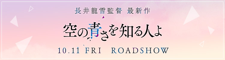 長井龍雪監督 最新作
空の青さを知る人よ
10.11［FRI］ROADSHOW.