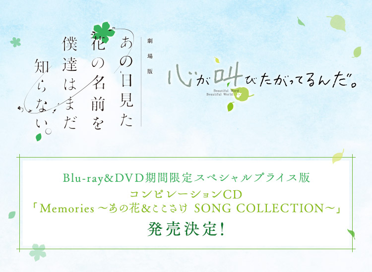 劇場版「あの日見た花の名前を僕たちはまだ知らない。」「心が叫びたがってるんだ。」
Blu-ray&DVD期間限定スペシャルプライス版
コンピレーションCD「Memories～あの花&ここさけ SONG COLLECTION～」発売決定！