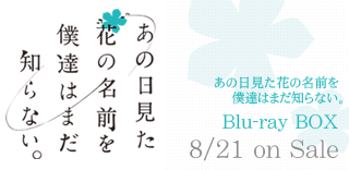 あの日見た花の名前を僕たちはまだ知らない。 フジテレビ”ノイタミナ”4月14日より毎週木曜25:15～（初回のみ25:35～） 関西テレビ 4月19日より毎週火曜26:28～ 東海テレビ 4月21日より毎週木曜26:35～ BSフジ 5月21日より毎週土曜26:00～