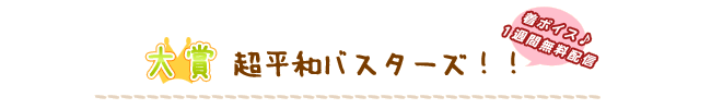 大賞「超平和バスターズ！！」