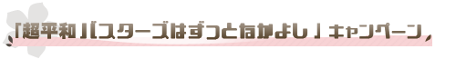 「超平和バスターズはずっとなかよし」キャンペーン